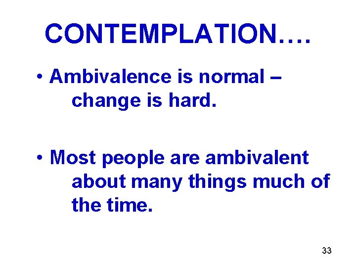 CONTEMPLATION…. • Ambivalence is normal – change is hard. • Most people are ambivalent