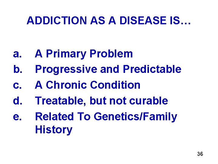 ADDICTION AS A DISEASE IS… a. b. c. d. e. A Primary Problem Progressive