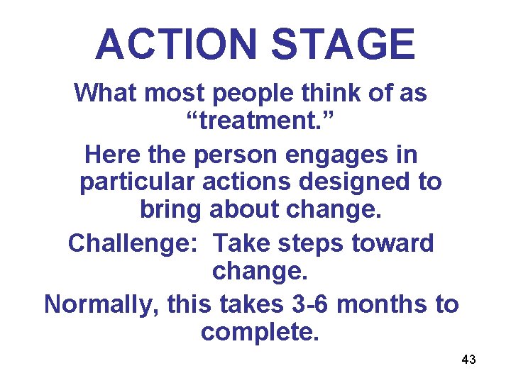 ACTION STAGE What most people think of as “treatment. ” Here the person engages