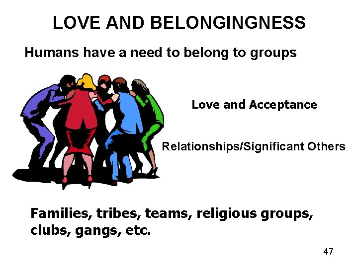 LOVE AND BELONGINGNESS Humans have a need to belong to groups Love and Acceptance