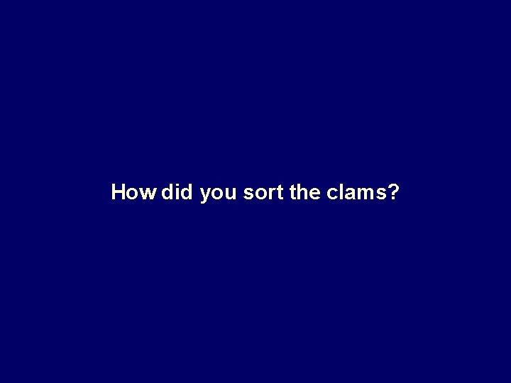 How did you sort the clams? 
