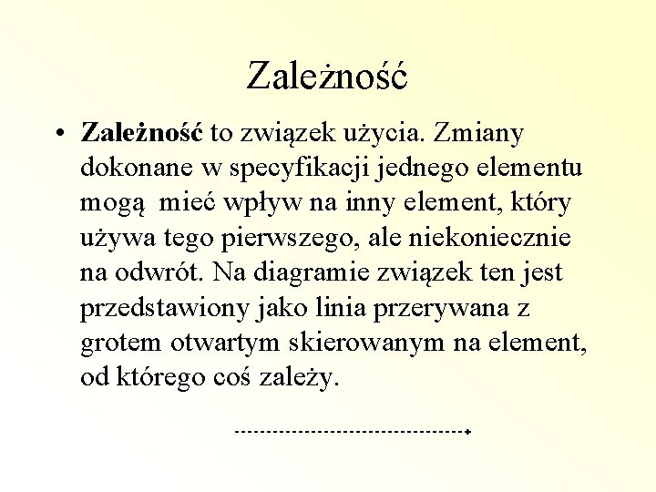 Zależność • Zależność to związek użycia. Zmiany dokonane w specyfikacji jednego elementu mogą mieć