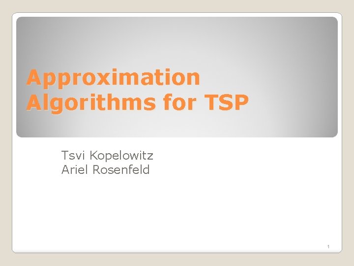 Approximation Algorithms for TSP Tsvi Kopelowitz Ariel Rosenfeld 1 