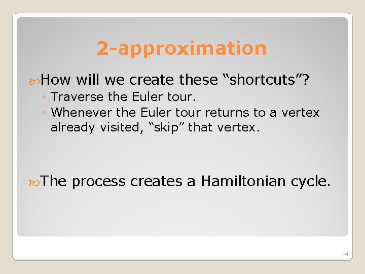 2 -approximation How will we create these “shortcuts”? ◦ Traverse the Euler tour. ◦