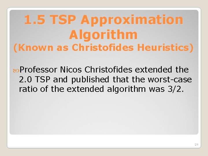 1. 5 TSP Approximation Algorithm (Known as Christofides Heuristics) Professor Nicos Christofides extended the