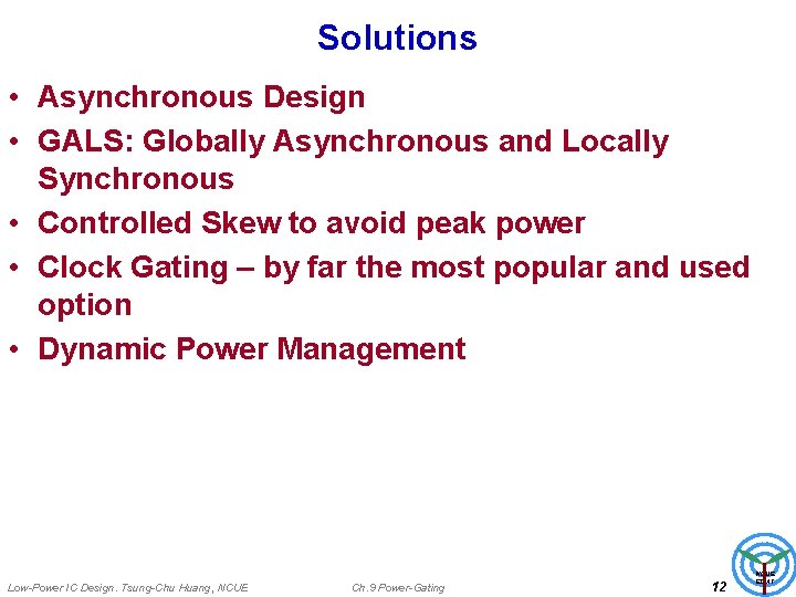Solutions • Asynchronous Design • GALS: Globally Asynchronous and Locally Synchronous • Controlled Skew