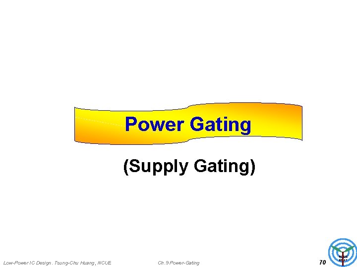 Power Gating (Supply Gating) Low-Power IC Design. Tsung-Chu Huang, NCUE Ch. 9 Power-Gating 70