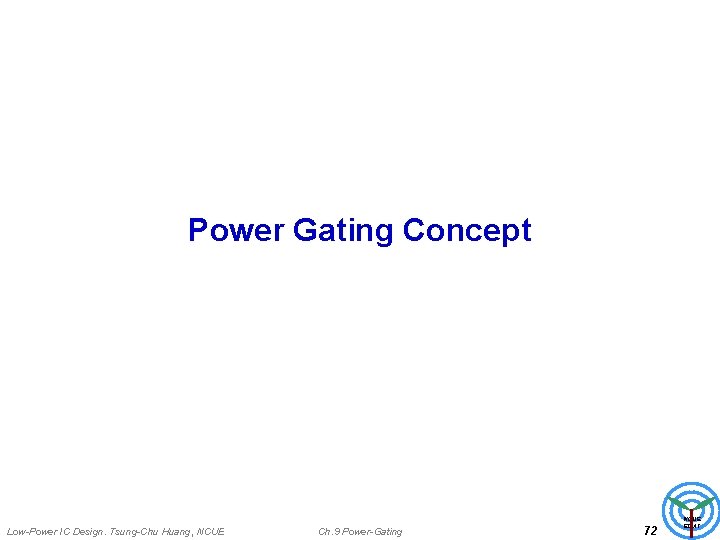 Power Gating Concept Low-Power IC Design. Tsung-Chu Huang, NCUE Ch. 9 Power-Gating 72 NCUE