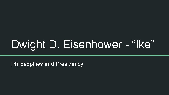 Dwight D. Eisenhower - “Ike” Philosophies and Presidency 