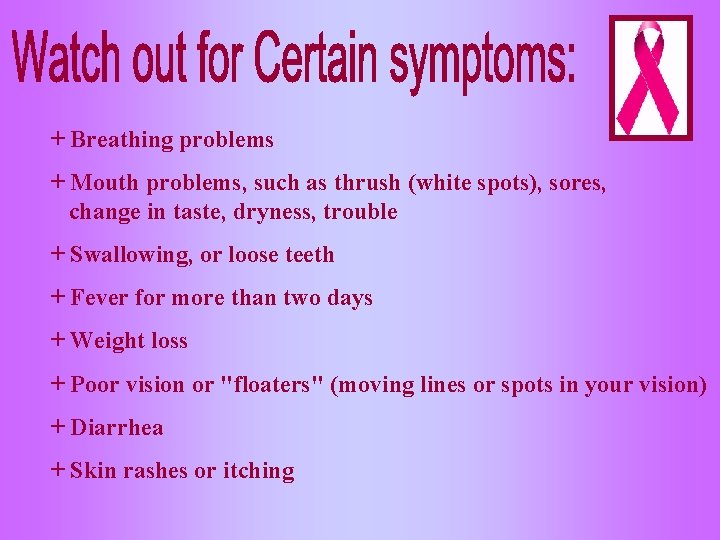 + Breathing problems + Mouth problems, such as thrush (white spots), sores, change in