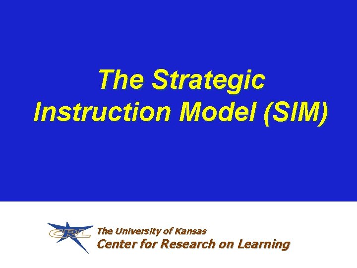 The Strategic Instruction Model (SIM) The University of Kansas Center for Research on Learning