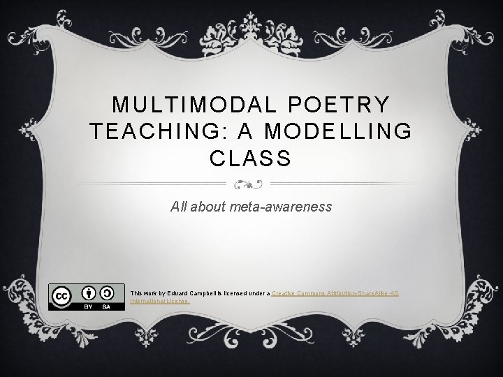 MULTIMODAL POETRY TEACHING: A MODELLING CLASS All about meta-awareness This work by Eduard Campbell