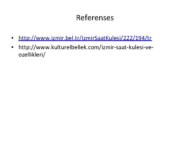 Referenses • http: //www. izmir. bel. tr/Izmir. Saat. Kulesi/222/194/tr • http: //www. kulturelbellek. com/izmir-saat-kulesi-veozellikleri/