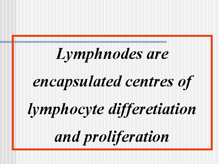 Lymphnodes are encapsulated centres of lymphocyte differetiation and proliferation 