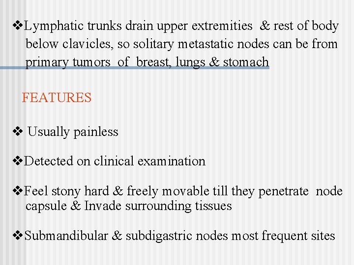 v. Lymphatic trunks drain upper extremities & rest of body below clavicles, so solitary