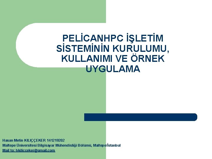 PELİCANHPC İŞLETİM SİSTEMİNİN KURULUMU, KULLANIMI VE ÖRNEK UYGULAMA Hasan Metin KILIÇÇEKER 141219202 Maltepe Üniversitesi