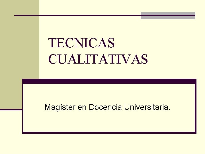TECNICAS CUALITATIVAS Magíster en Docencia Universitaria. 