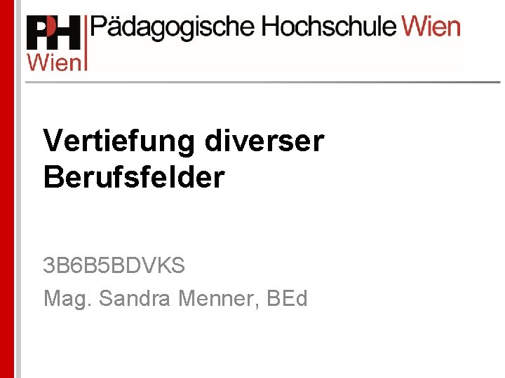 Vertiefung diverser Berufsfelder 3 B 6 B 5 BDVKS Mag. Sandra Menner, BEd 