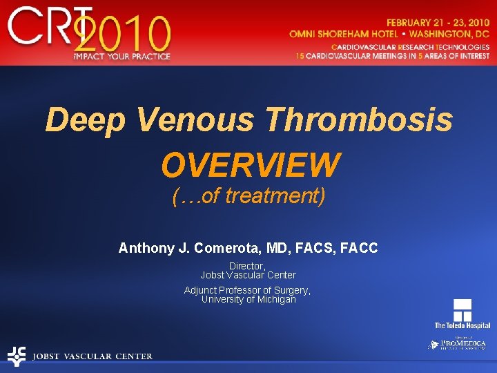 Deep Venous Thrombosis OVERVIEW (…of treatment) Anthony J. Comerota, MD, FACS, FACC Director, Jobst