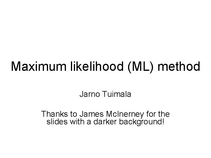 Maximum likelihood (ML) method Jarno Tuimala Thanks to James Mc. Inerney for the slides