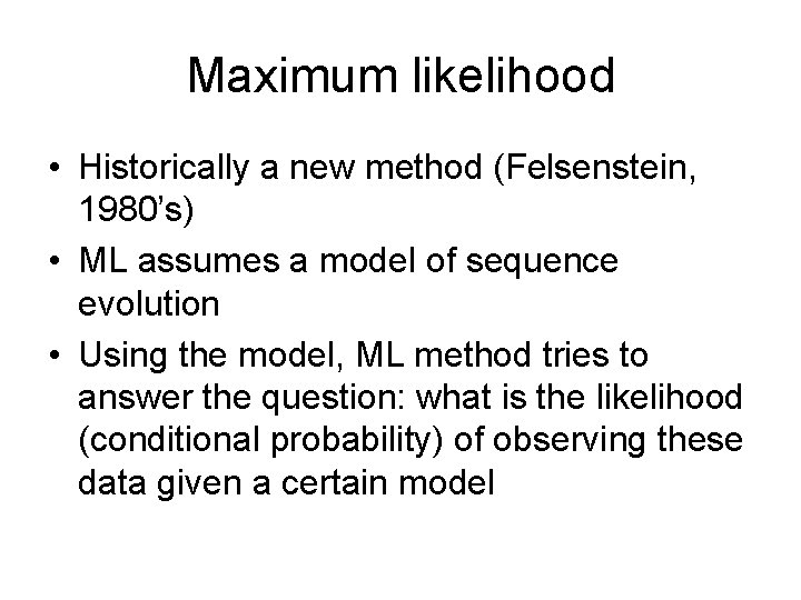 Maximum likelihood • Historically a new method (Felsenstein, 1980’s) • ML assumes a model