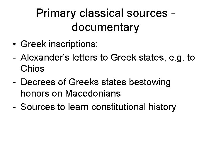 Primary classical sources - documentary • Greek inscriptions: - Alexander’s letters to Greek states,