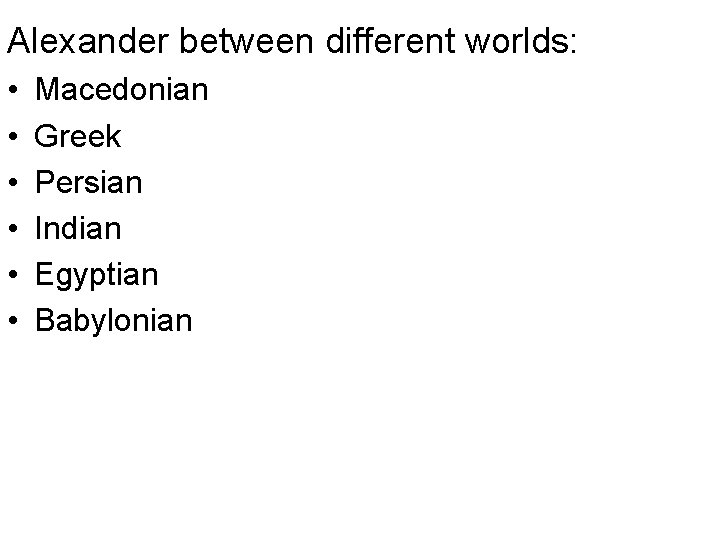 Alexander between different worlds: • • • Macedonian Greek Persian Indian Egyptian Babylonian 