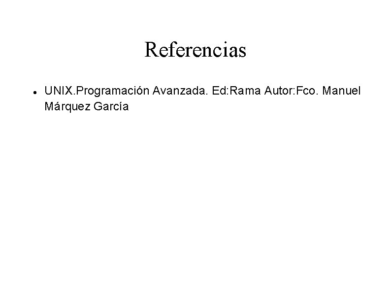 Referencias UNIX. Programación Avanzada. Ed: Rama Autor: Fco. Manuel Márquez García 