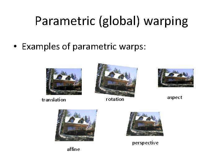 Parametric (global) warping • Examples of parametric warps: aspect rotation translation affine perspective 