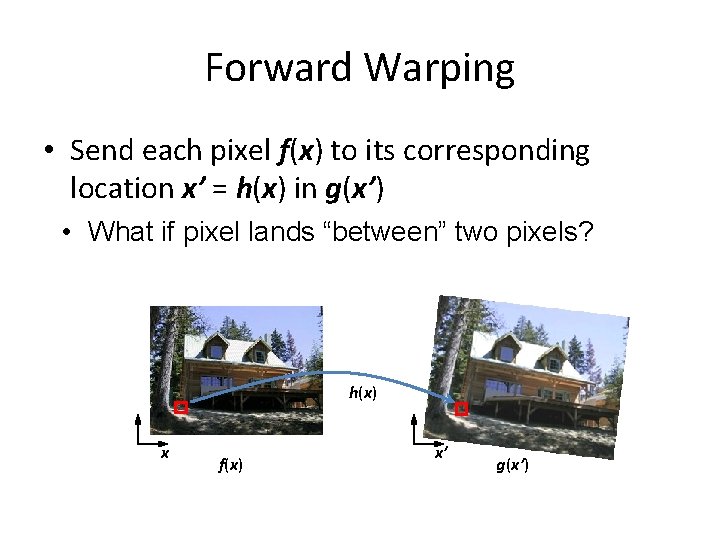 Forward Warping • Send each pixel f(x) to its corresponding location x’ = h(x)