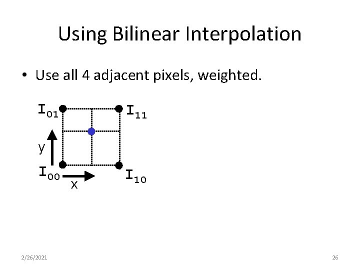 Using Bilinear Interpolation • Use all 4 adjacent pixels, weighted. I 01 I 11