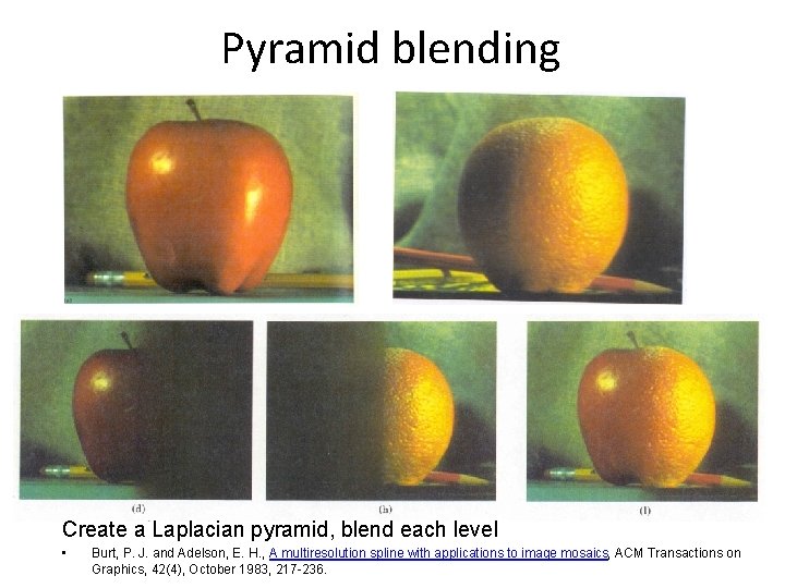 Pyramid blending Create a Laplacian pyramid, blend each level • Burt, P. J. and