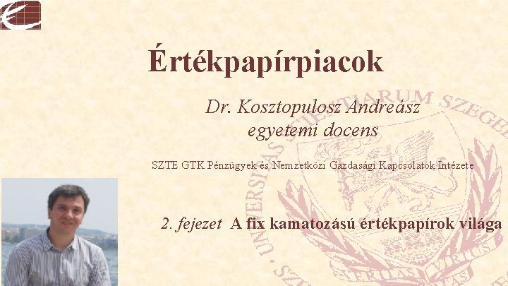 Értékpapírpiacok Dr. Kosztopulosz Andreász egyetemi docens SZTE GTK Pénzügyek és Nemzetközi Gazdasági Kapcsolatok Intézete