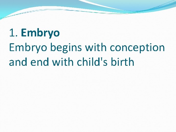 1. Embryo begins with conception and end with child's birth 