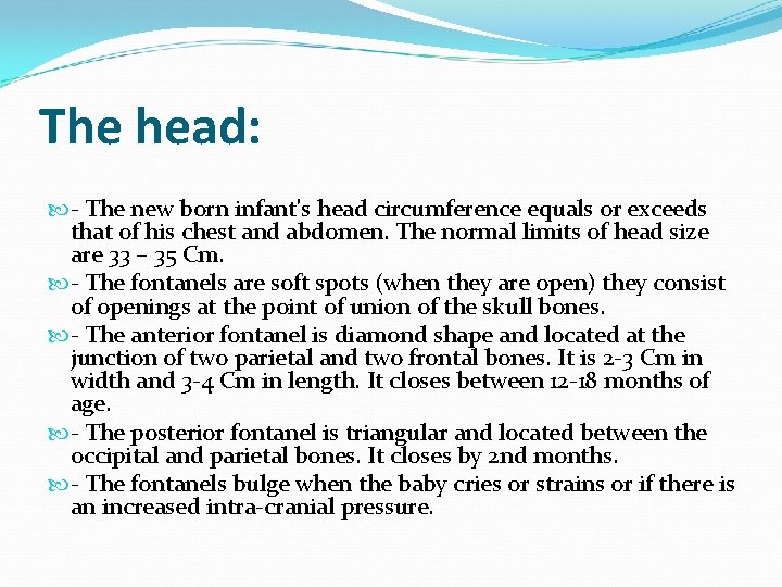 The head: - The new born infant's head circumference equals or exceeds that of