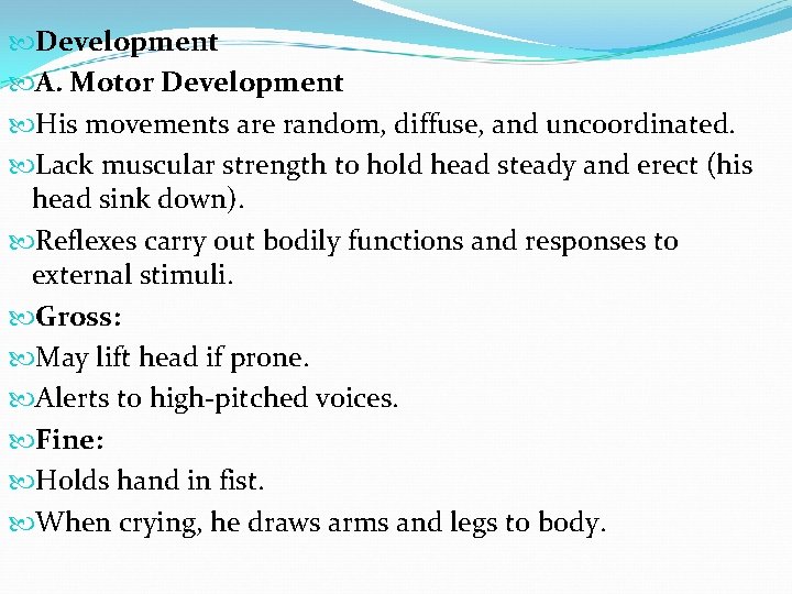  Development A. Motor Development His movements are random, diffuse, and uncoordinated. Lack muscular