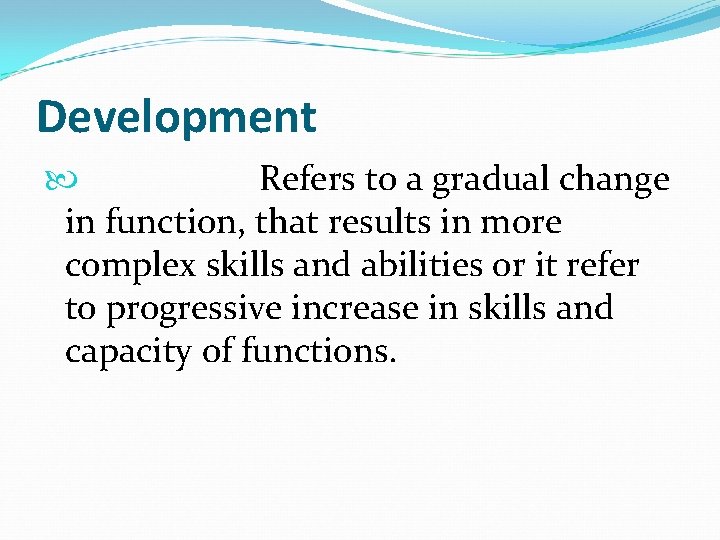 Development Refers to a gradual change in function, that results in more complex skills