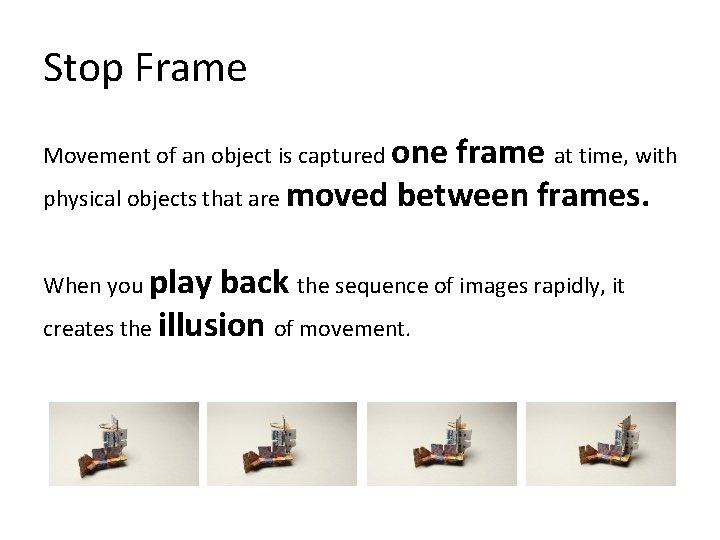 Stop Frame Movement of an object is captured one frame at time, with physical