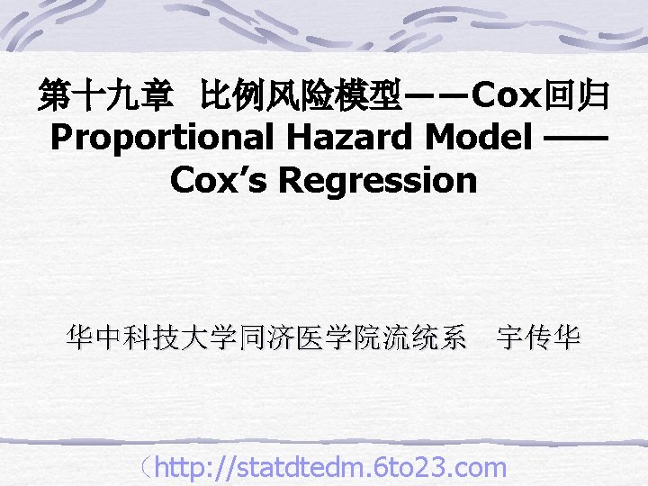 第十九章 比例风险模型——Cox回归 Proportional Hazard Model —— Cox’s Regression 华中科技大学同济医学院流统系 宇传华 （http: //statdtedm. 6 to