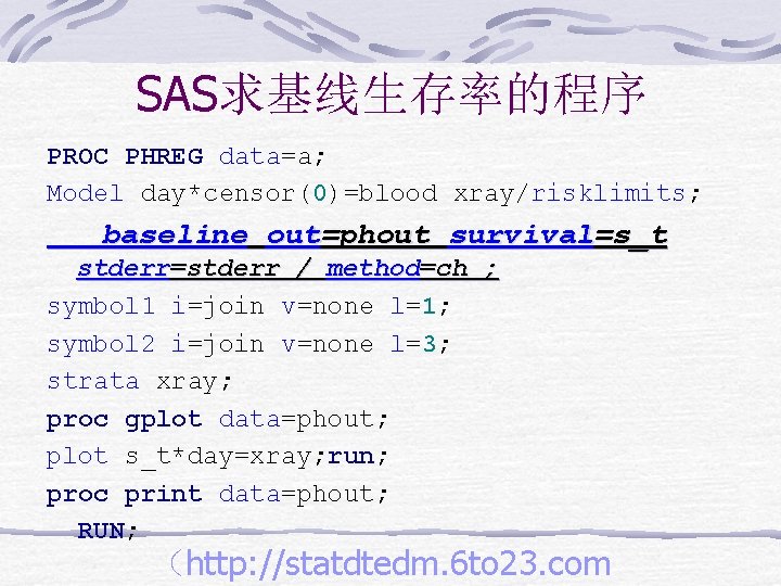 SAS求基线生存率的程序 PROC PHREG data=a; Model day*censor(0)=blood xray/risklimits; baseline out=phout survival=s_t stderr=stderr / method=ch ;