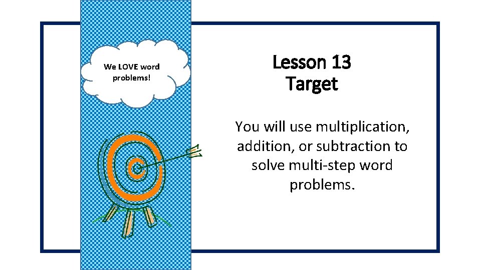 We LOVE word problems! Lesson 13 Target You will use multiplication, addition, or subtraction