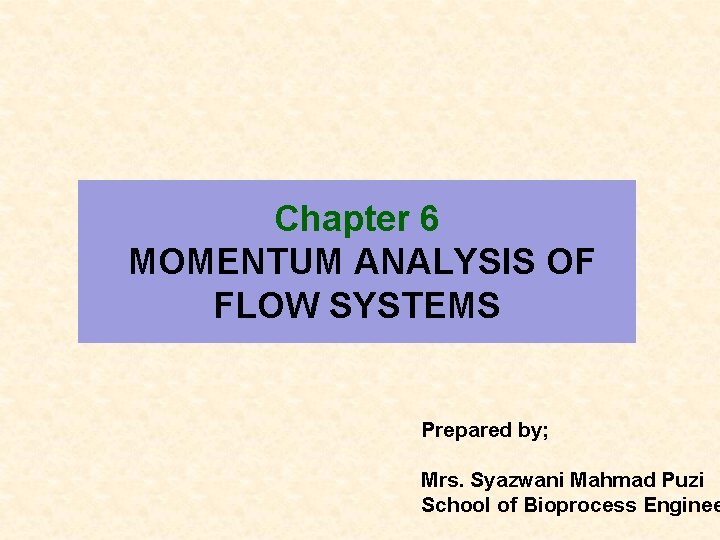 Chapter 6 MOMENTUM ANALYSIS OF FLOW SYSTEMS Prepared by; Mrs. Syazwani Mahmad Puzi School