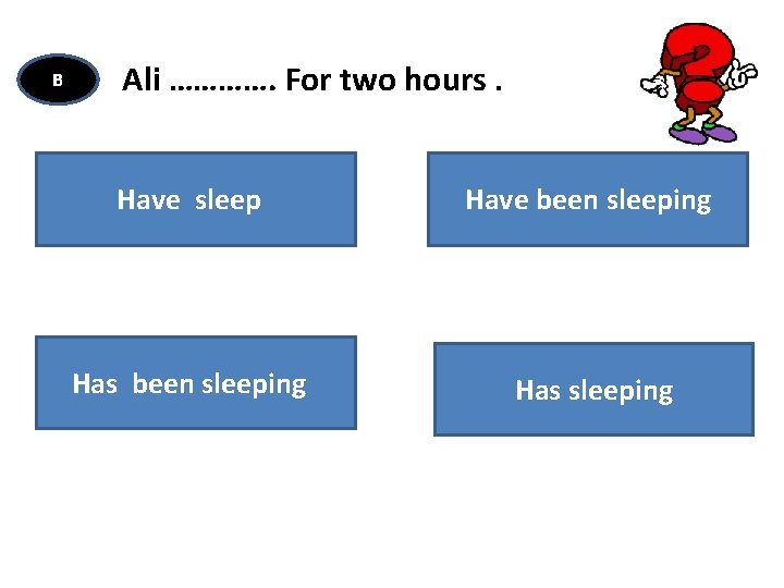 B Ali …………. For two hours. Have sleep Have been sleeping Has sleeping 