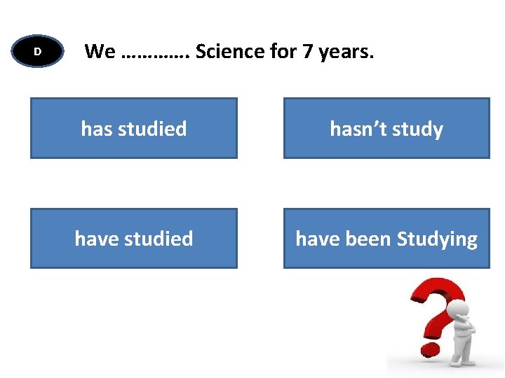 D We …………. Science for 7 years. has studied hasn’t study have studied have