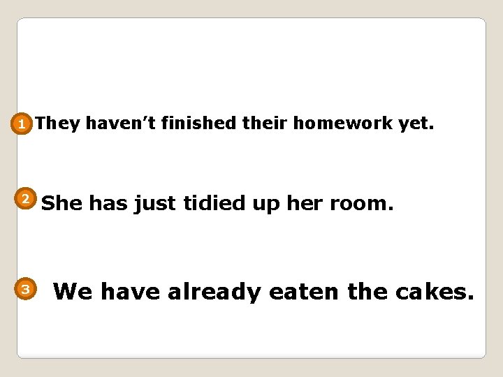 1 2 3 They haven’t finished their homework yet. She has just tidied up
