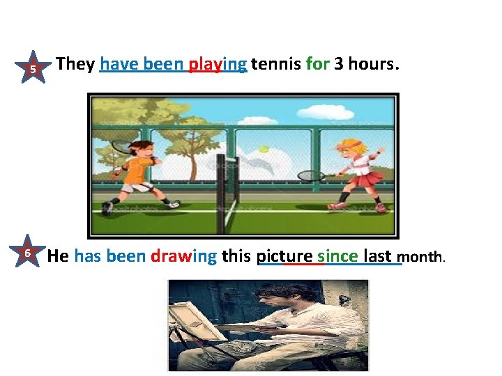 5 6 They have been playing tennis for 3 hours. He has been drawing