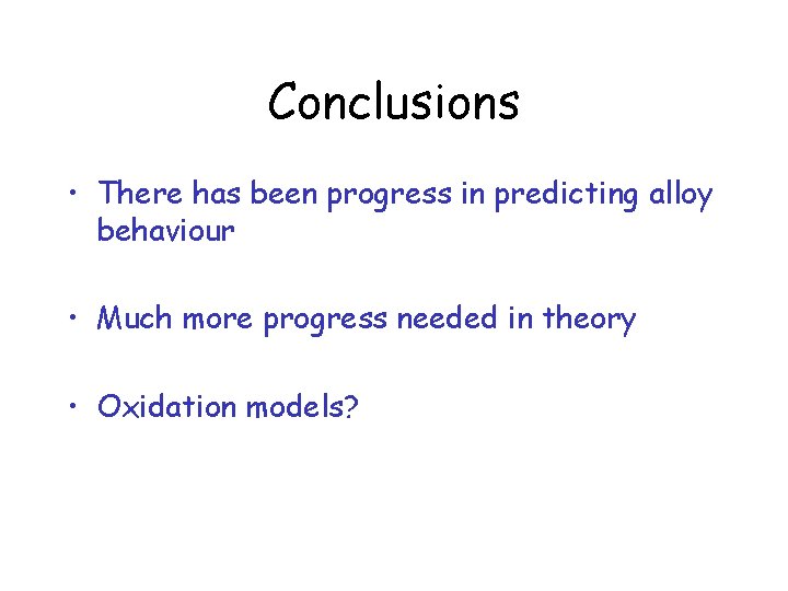 Conclusions • There has been progress in predicting alloy behaviour • Much more progress
