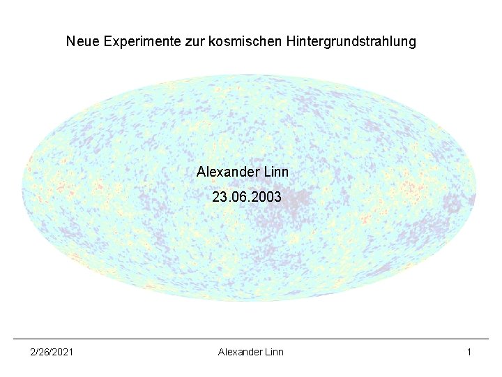 Neue Experimente zur kosmischen Hintergrundstrahlung Alexander Linn 23. 06. 2003 2/26/2021 Alexander Linn 1