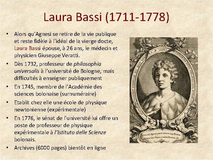 Laura Bassi (1711 -1778) • Alors qu’Agnesi se retire de la vie publique et