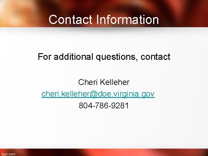 Contact Information For additional questions, contact Cheri Kelleher cheri. kelleher@doe. virginia. gov 804 -786